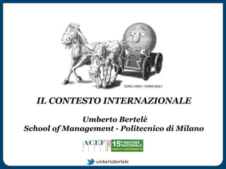 umbertobertele
IL CONTESTO INTERNAZIONALE
Umberto Bertelè
School of Management - Politecnico di Milano
 