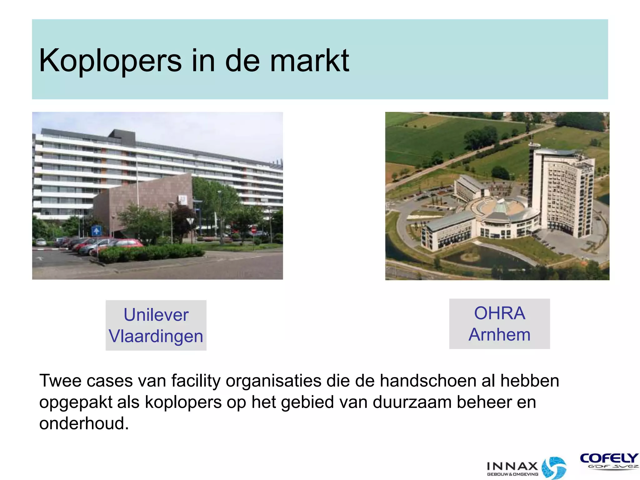 Koplopers in de marktOHRAArnhemUnileverVlaardingenTwee cases van facility organisaties die de handschoen al hebben opgepakt als koplopers op het gebied van duurzaam beheer en onderhoud.