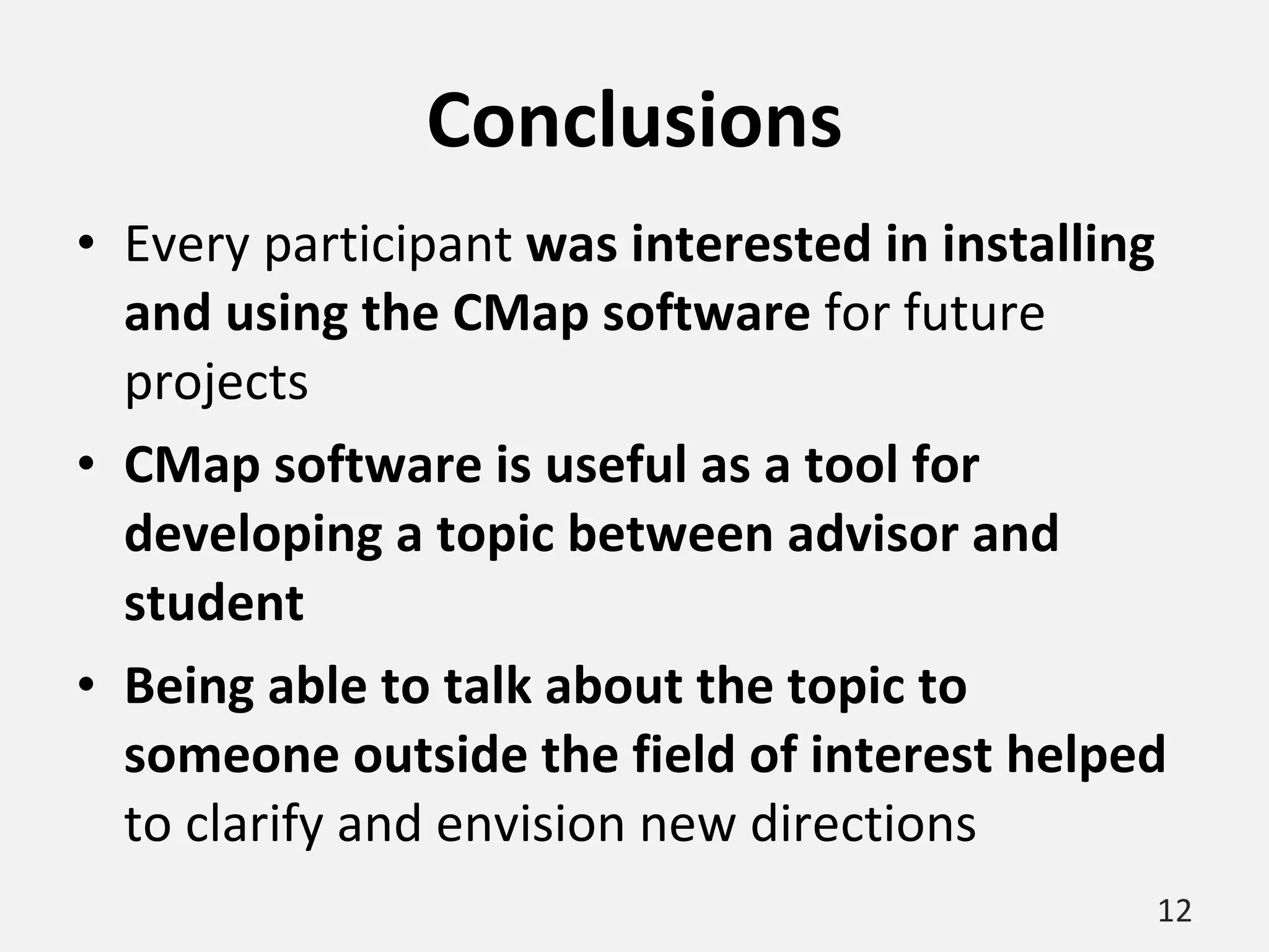Conclusions Every participant  was interested in installing and using the CMap software  for future projects CMap software is useful as a tool for developing a topic between advisor and student Being able to talk about the topic to someone outside the field of interest helped  to clarify and envision new directions 