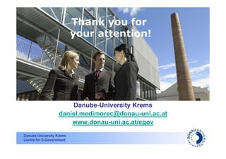 Thank you for
                          your attention!




                      Danube-University Krems
                  daniel.medimorec@donau-uni.ac.at
                      www.donau-uni.ac.at/egov
Danube University Krems
Centre for E-Government
 