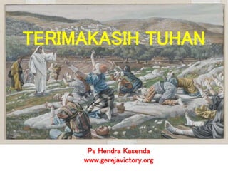 Ps Hendra Kasenda
www.gerejavictory.org
TERIMAKASIH TUHAN
 