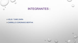 INTEGRANTES :
VELIS TUME ZAIRA
CARRILLO CORONADO BERTHA
 