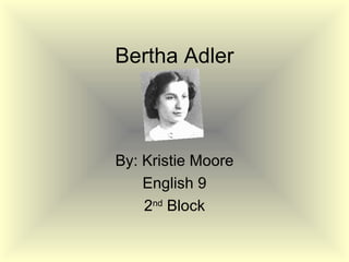 Bertha Adler By: Kristie Moore English 9 2 nd  Block 