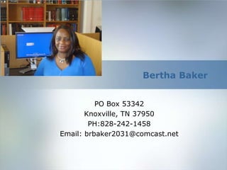 Bertha Baker
PO Box 53342
Knoxville, TN 37950
PH:828-242-1458
Email: brbaker2031@comcast.net
 