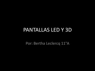PANTALLAS LED Y 3D Por: Bertha Leclercq 11°A  
