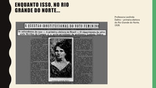 ENQUANTO ISSO, NO RIO
GRANDE DO NORTE...
Professora Leolinda
Daltro – primeira eleitora
do Rio Grande do Norte,
1928.
 