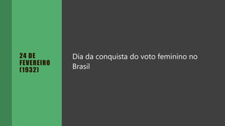 24 DE
FEVEREIRO
(1932)
Dia da conquista do voto feminino no
Brasil
 