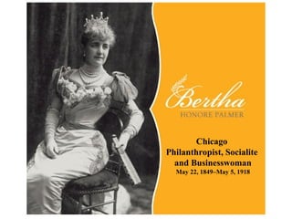 Chicago  Philanthropist, Socialite  and Businesswoman May 22, 1849–May 5, 1918 