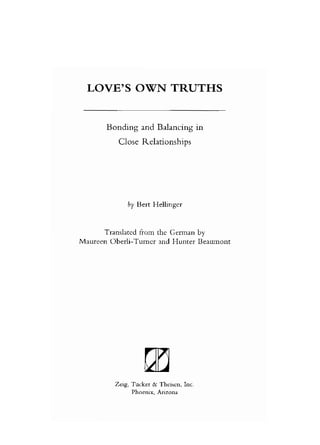 LOVE’S OWN TRUTHS
Bonding and Balancing in
Close Relationships
by Bert Heliinger
Translated from the German by
Maureen Oberli-Turncr and Hunter Beaumont
mZeig, Tucker & Theiscn, Inc.
Phoenix, Arizona
 