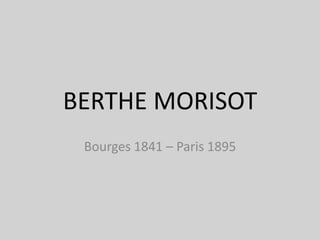 BERTHE MORISOT Bourges 1841 – Paris 1895 