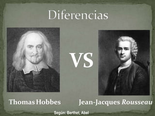 Diferencias  VS ThomasHobbes Jean-Jacques Rousseau Según: Berthet, Abel 