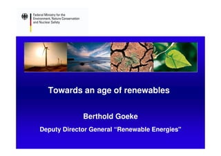 Towards an age of renewables


             Berthold Goeke
Deputy Director General “Renewable Energies"
 