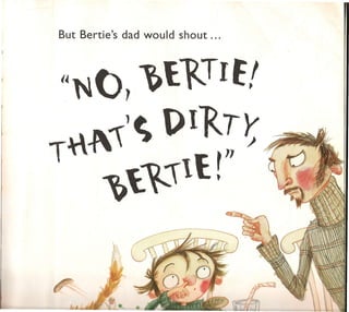 But Bertie's dad would shout   •• •




'~N(), TIE'
     ~I.     .                        p




T-"~)~ {)I Ty                        ~   ..,,--""'"   .
   ~l:. 11I.r"                                    "" '
 
