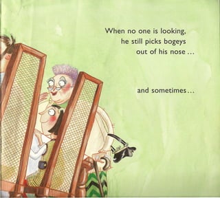 When no one is looking,
    he still picks bogeys
         out of his nose ...




         and sometimes ...
 