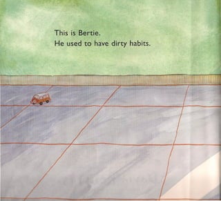 This is Bertie.
He used to have dirty habits.
 