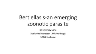 Bertiellasis-an emerging
zoonotic parasite
Dr Chinmoy Sahu
Additional Professor ( Microbiology)
SGPGI Lucknow
 