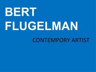 BERT FLUGELMAN CONTEMPORY ARTIST 