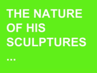 THE NATURE OF HIS SCULPTURES... 