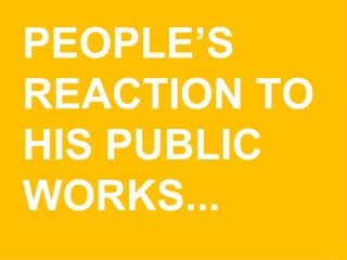 PEOPLE’S REACTION TO HIS PUBLIC WORKS... 