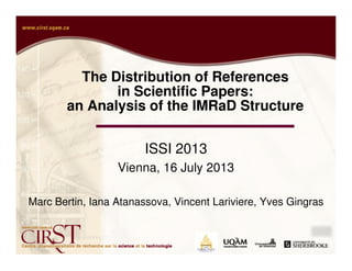 The Distribution of References
in Scientific Papers:
an Analysis of the IMRaD Structure
ISSI 2013
Vienna, 16 July 2013
Marc Bertin, Iana Atanassova, Vincent Lariviere, Yves Gingras
 