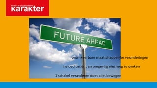 onomkeerbare maatschappelijke veranderingen
invloed patiënt en omgeving niet weg te denken
1 schakel veranderen doet alles bewegen
 