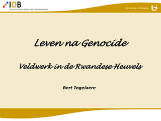 University of Antwerp




   Leven na Genocide

Veldwerk in de Rwandese Heuvels

           Bert Ingelaere
 