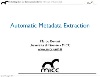 Automatic Metadata Extraction

                                Marco Bertini
                         Università di Firenze - MICC
                              www.micc.uniﬁ.it




giovedì 24 giugno 2010
 