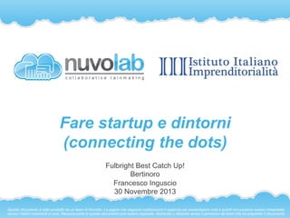 Fare startup e dintorni
(connecting the dots)
Fulbright Best Catch Up!
Bertinoro
Francesco Inguscio
30 Novembre 2013
Quest...