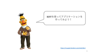 20
BERTを使ってアプリケーションを
作ってみよう！ｔ
https://muppet.fandom.com/wiki/Bert
 