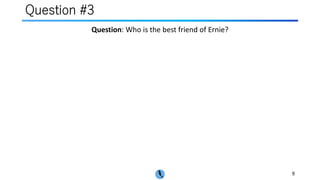 Question #3
9
Question: Who is the best friend of Ernie?
 