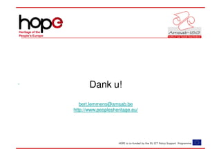 Dank u!
   bert.lemmens@amsab.be
http://www.peoplesheritage.eu/




                     HOPE is co-funded by the EU ICT Policy Support Programme.
 