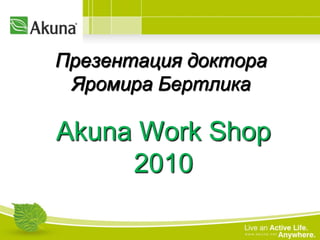 Презентация доктора
Яромира Бертлика
Akuna Work Shop
2010
 