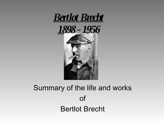 Bertlot Brecht
      1898 - 1956




Summary of the life and works
             of
      Bertlot Brecht