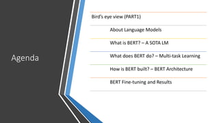 Agenda
Bird’s eye view (PART1)
About Language Models
What is BERT? – A SOTA LM
What does BERT do? – Multi-task Learning
How is BERT built? – BERT Architecture
BERT Fine-tuning and Results
 