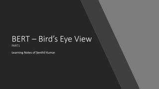 BERT – Bird’s Eye View
PART1
Learning Notes of Senthil Kumar
 