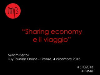 “Sharing economy
e il viaggio”
Miriam Bertoli
Buy Tourism Online - Firenze, 4 dicembre 2013
#BTO2013
#ITisMe

 
