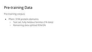 Pre-training Data
Pre-training corpus:
● Pfam: 31M protein domains.
○ Test set: fully heldout families (1% data)
○ Remaining data splitted 95%/5%
 