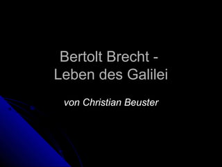 Bertolt Brecht -
Leben des Galilei
 von Christian Beuster
 