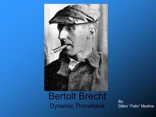 Bertolt Brecht
Dynamic Throwback
By:
Dillon “Felix” Medina
 