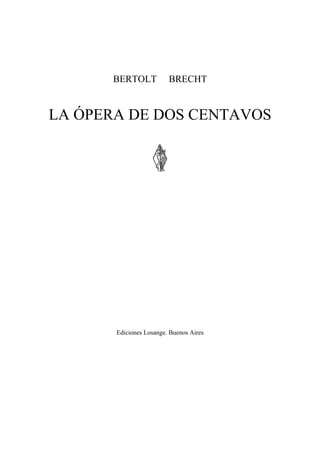 BERTOLT BRECHT
LA ÓPERA DE DOS CENTAVOS
Ediciones Losange. Buenos Aires
 