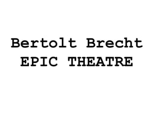 Bertolt Brecht
 EPIC THEATRE
 