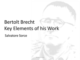Bertolt Brecht
Key Elements of his Work
Salvatore Sorce




                  Salvatore Sorce   1
 