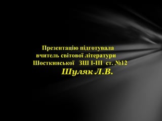 Презентацію підготувала
вчитель світової літератури
Шосткинської ЗШ І-ІІІ ст. №12
Шуляк Л.В.
 
