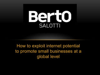How to exploit internet potential
to promote small businesses at a
global level
 
