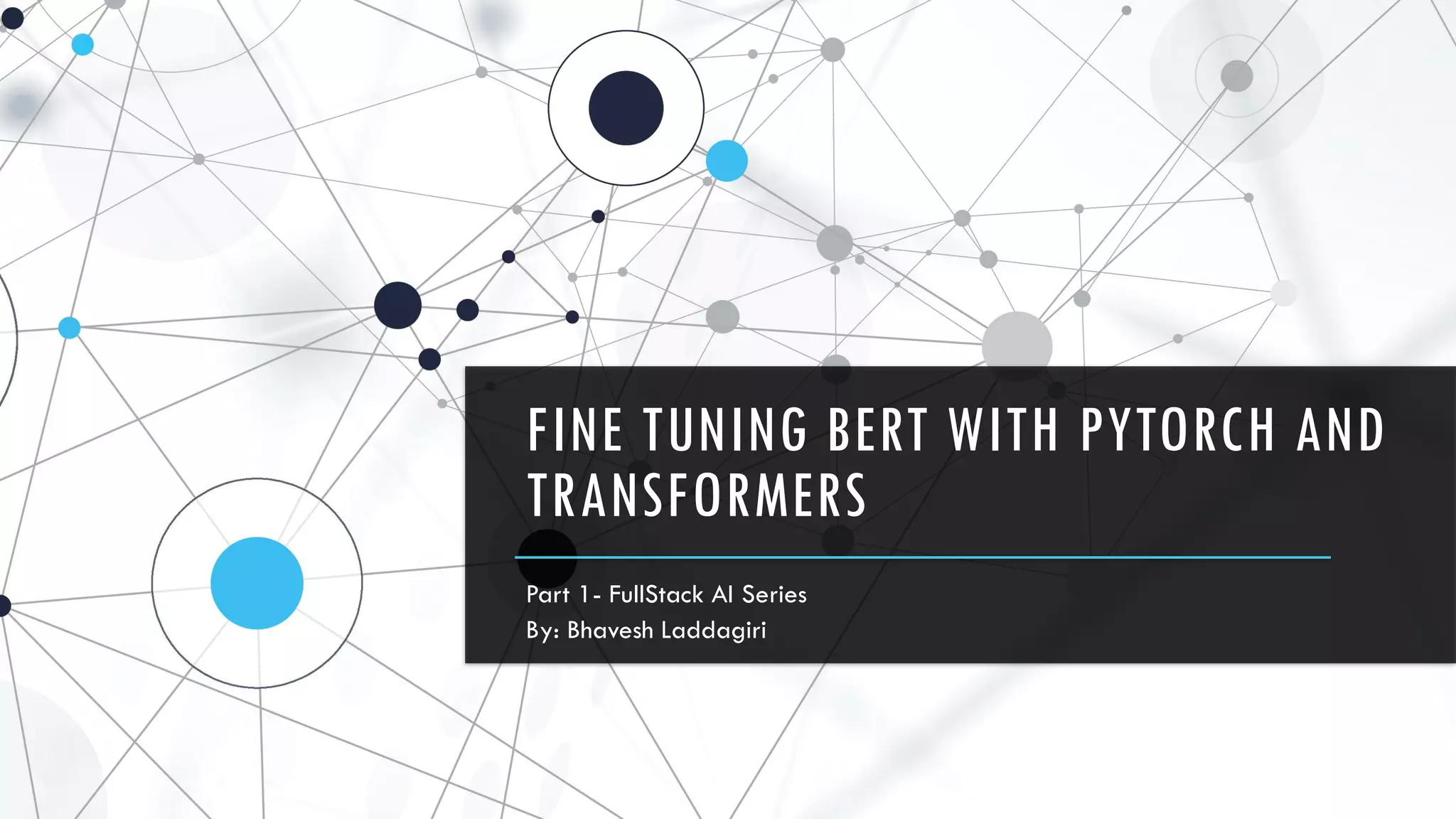 FINE TUNING BERT WITH PYTORCH AND
TRANSFORMERS
Part 1- FullStack AI Series
By: Bhavesh Laddagiri
 