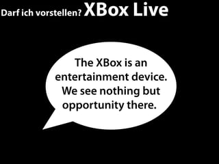 Darf ich vorstellen?   XBox Live

                The XBox is an
             entertainment device.
              We see nothing but
              opportunity there.
 