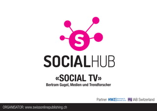 «SOCIAL TV»
                           Bertram Gugel, Medien und Trendforscher


                                                         Partner     IAB Switzerland
ORGANISATOR: www.swissonlinepublishing.ch
 