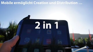 2 in 1
Mobile ermöglicht Creation und Distribution …
 