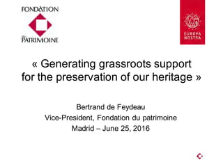 « Generating grassroots support
for the preservation of our heritage »
Bertrand de Feydeau
Vice-President, Fondation du patrimoine
Madrid – June 25, 2016
 