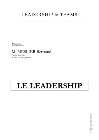 LEADERSHIP & TEAMS




Rédigé par :

M. MESLIER Bertrand
Année 2008-2009
Master 2 in Management




     LE LEADERSHIP              LE LEADERSHIP




                                1
 